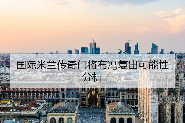 国际米兰传奇门将布冯复出可能性分析